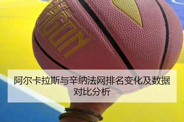 阿尔卡拉斯与辛纳法网排名变化及数据对比分析