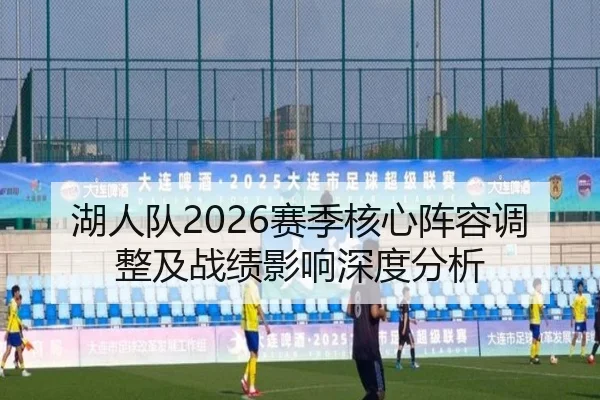湖人队2026赛季核心阵容调整及战绩影响深度分析