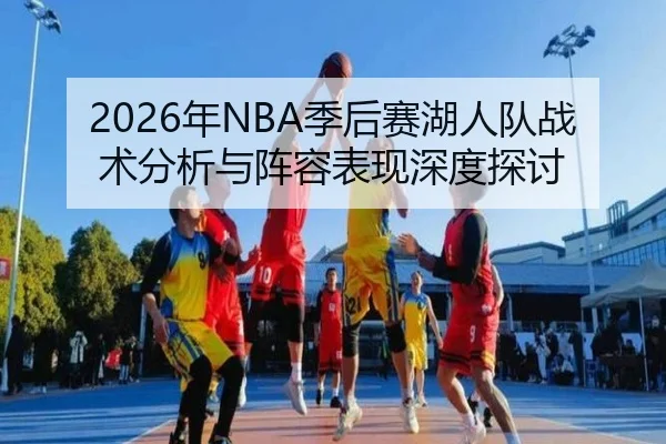 2026年NBA季后赛湖人队战术分析与阵容表现深度探讨