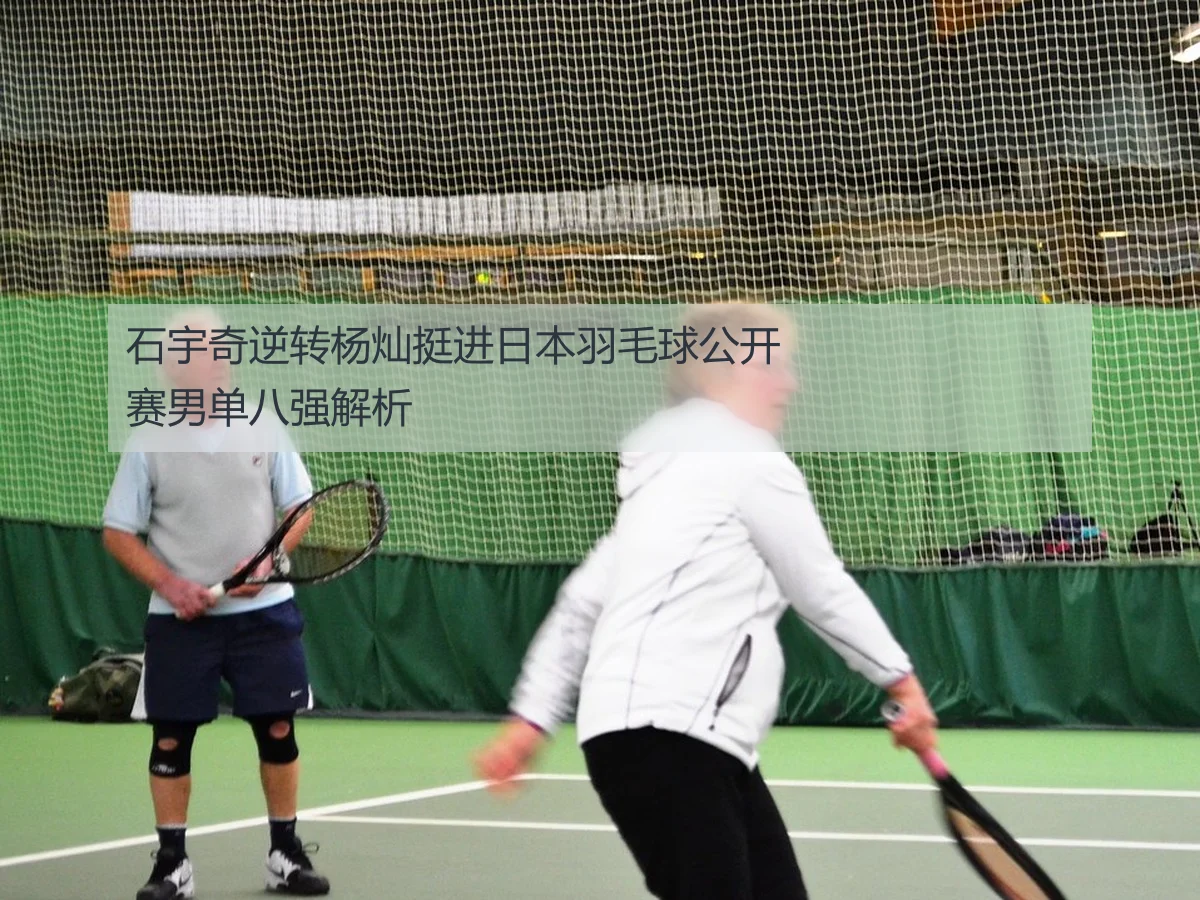 石宇奇逆转杨灿挺进日本羽毛球公开赛男单八强解析