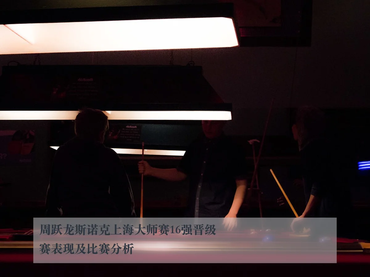 周跃龙斯诺克上海大师赛16强晋级赛表现及比赛分析