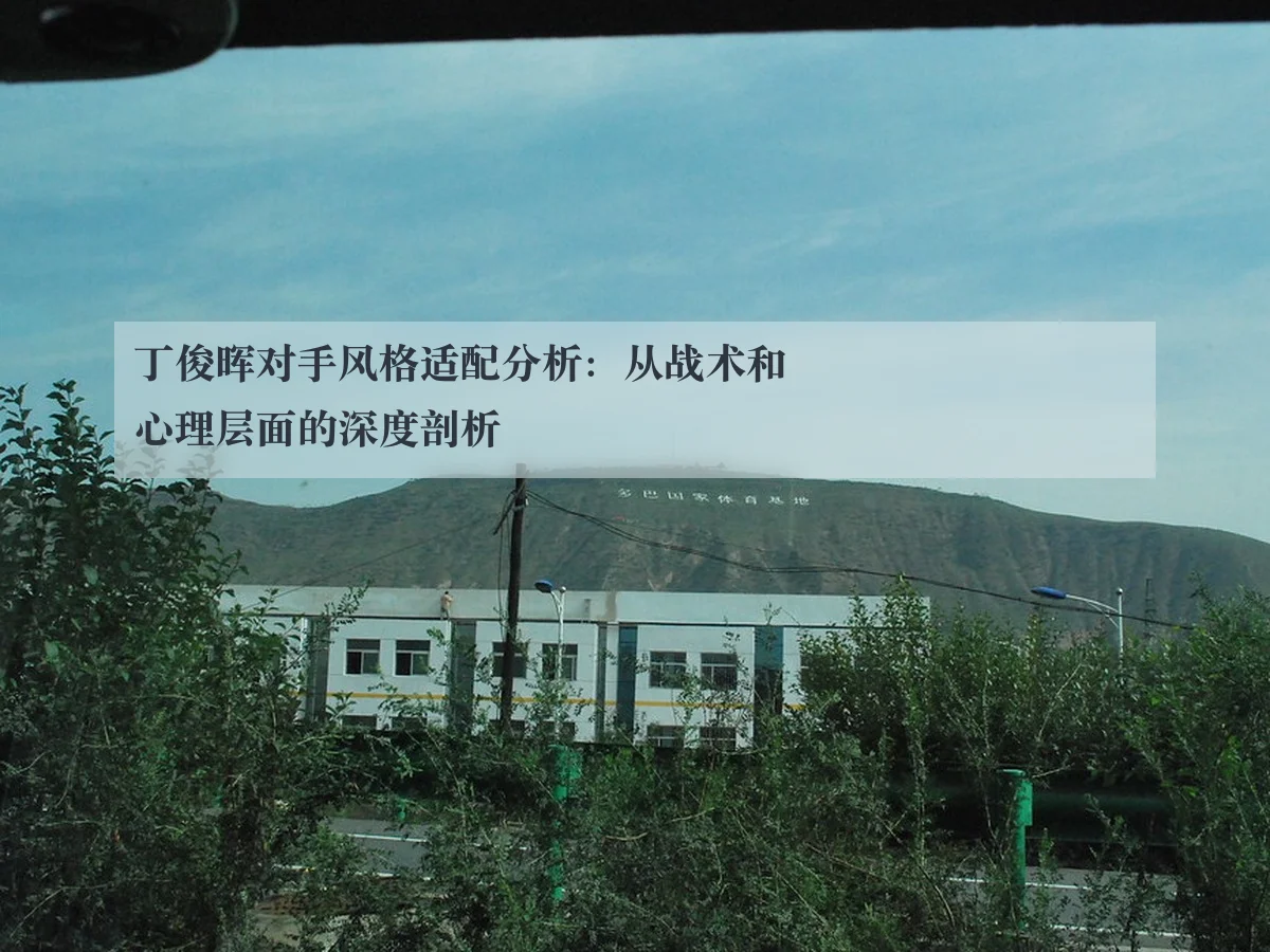 丁俊晖对手风格适配分析:从战术和心理层面的深度剖析